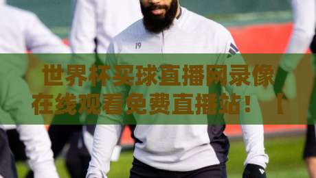 世界杯买球直播网录像在线观看免费直播站!【2026世界杯】这些隐藏功能90%球迷不知道