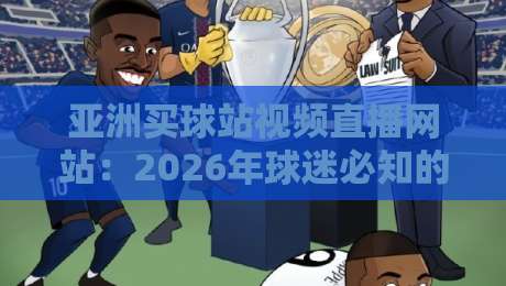 亚洲买球站视频直播网站:2026年球迷必知的五大高清观赛平台