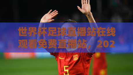 世界杯足球直播站在线观看免费直播站,2026年看球新姿势来了!