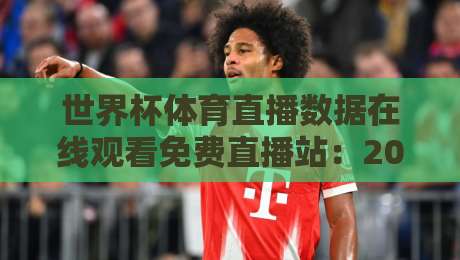 世界杯体育直播数据在线观看免费直播站:2026年全球球迷的观赛新选择!(世界杯体育直播数据在线观看免费直播站)