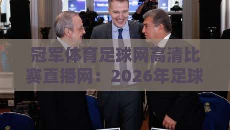 冠军体育足球网高清比赛直播网:2026年足球迷的终极观赛指南?