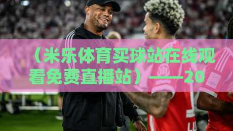 (米乐体育买球站在线观看免费直播站)——2026年免费看球新姿势,这些功能你试过吗?