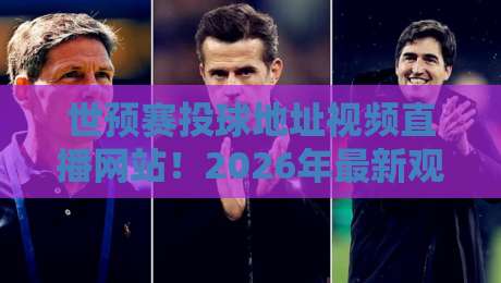 世预赛投球地址视频直播网站！2026年最新观赛与投注指南
