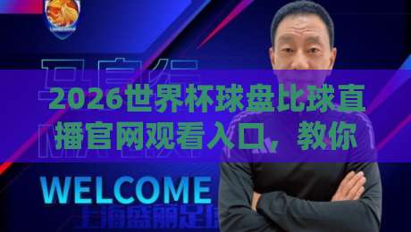 2026世界杯球盘比球直播官网观看入口,教你避开这些坑!【2026世界杯球盘比球直播官网观看入口】