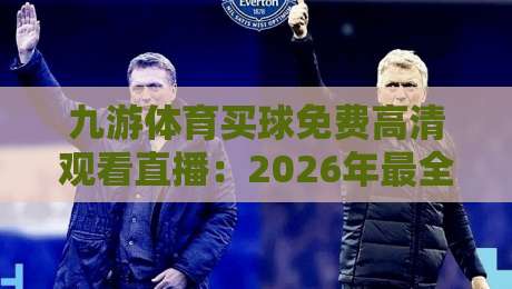 九游体育买球免费高清观看直播:2026年最全观赛指南