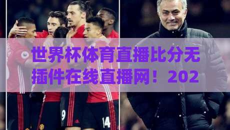 世界杯体育直播比分无插件在线直播网!2026全新体验+观赛攻略(世界杯体育直播比分无插件在线直播网)