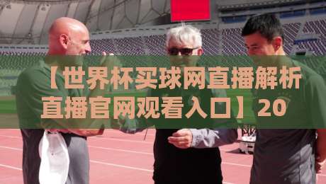 【世界杯买球网直播解析直播官网观看入口】2026年最新官方入口与观赛技巧全解析