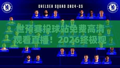 世预赛投球站免费高清观看直播!2026终极观赛攻略(世预赛投球站免费高清观看直播)让你不错过每一脚射门