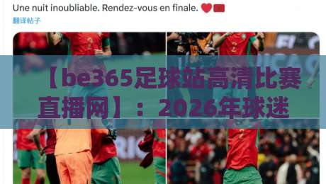 【be365足球站高清比赛直播网】:2026年球迷必备的观赛神器,你体验了吗?