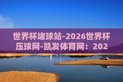 世界杯巴拉圭投球网-奥运会足球体育堵球：2026年球迷不得不防的三大认知误区