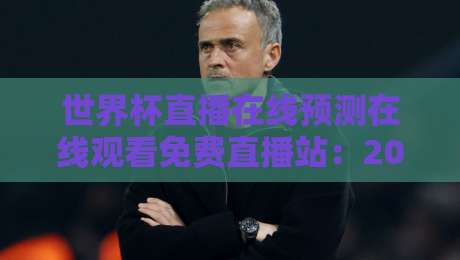 世界杯直播在线预测在线观看免费直播站:2026世界杯观赛指南,这些隐藏站点你知道吗