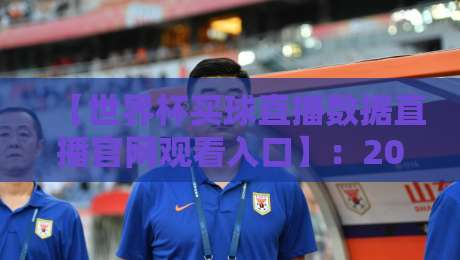 【世界杯买球直播数据直播官网观看入口】:2026年球迷必看的五大平台推荐