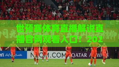 世预赛体育直播解说直播官网观看入口！2026终极观赛指南与官方入口全解析