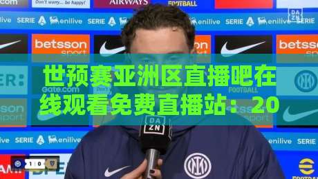 世预赛亚洲区直播吧在线观看免费直播站：2026年球迷必备的免费观赛指南