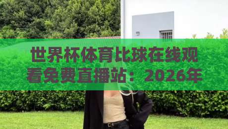 世界杯体育比球在线观看免费直播站:2026年【世界杯体育比球在线观看免费直播站】终极指南,不看就亏了!