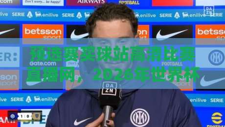 预选赛买球站高清比赛直播网,2026年世界杯预选赛观赛指南