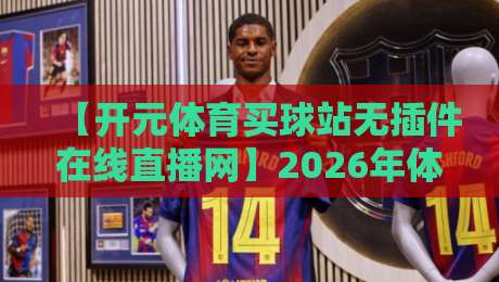 【开元体育买球站无插件在线直播网】2026年体育直播新标杆:无插件、高清、零延迟,深度评测带你一探究竟