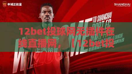 12bet投球网无插件在线直播网,【12bet投球网无插件在线直播网】2026年观赛新选择!