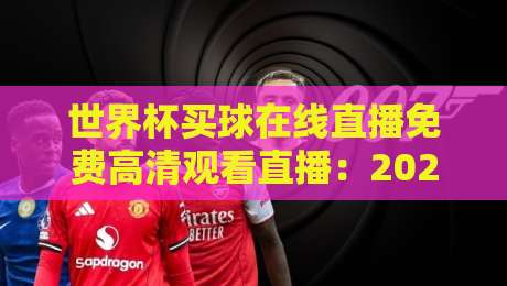 世界杯买球在线直播免费高清观看直播:2026年世界杯观赛全攻略