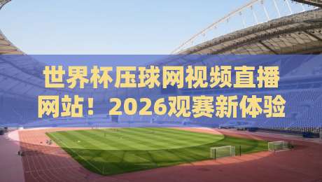 世界杯压球网视频直播网站!2026观赛新体验,球迷必看攻略