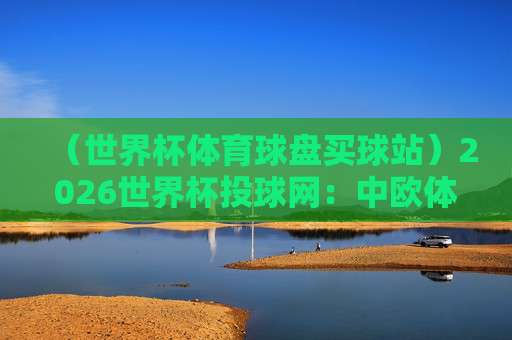 【世界杯佛得角足球买球官网】：2026年观赛与投注全攻略，球迷必看！