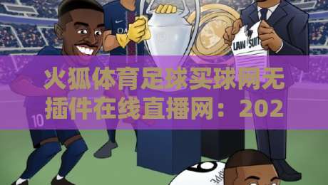 火狐体育足球买球网无插件在线直播网：2026年球迷新选择，无插件高清体验（火狐体育）深度评测