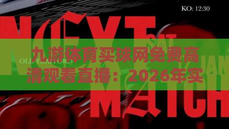 九游体育买球网免费高清观看直播：2026年实测体验与避坑指南