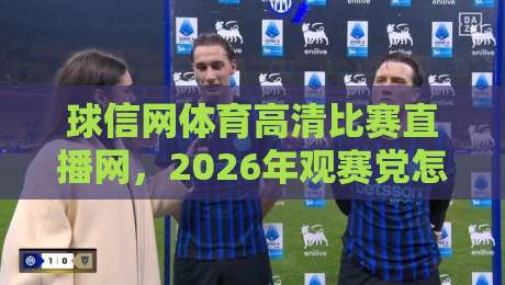 球信网体育高清比赛直播网，2026年观赛党怎么选平台？
