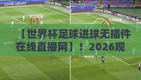 【世界杯足球进球无插件在线直播网】！2026观赛新姿势，这几点你未必知道