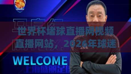 世界杯堵球直播网视频直播网站，2026年球迷究竟该怎么选？(世界杯堵球直播网视频直播网站)