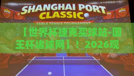 【世界杯捷克买球站-国王杯堵球网】！2026观赛指南：如何安全玩转两大赛事
