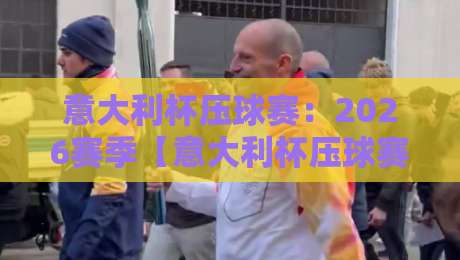 意大利杯压球赛：2026赛季【意大利杯压球赛】投注指南与冷门预警