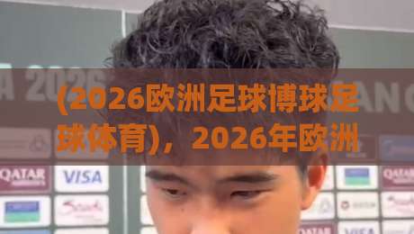 (2026欧洲足球博球足球体育)，2026年欧洲足球博彩新趋势与实战技巧