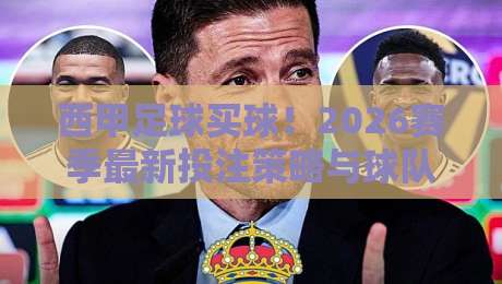 西甲足球买球!2026赛季最新投注策略与球队深度分析 西甲足球买球!2026赛季最新投注策略与球队深度分析
