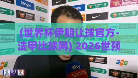 (世界杯伊朗让球官方-法甲比球网) 2026世预赛深度分析:伊朗让球盘口解读与法甲对比实战策略【世界杯伊朗让球官方-法甲比球网】 (世界杯伊朗让球官方-法甲比球网) 2026世预赛深度分析:伊朗让球盘口解读与法甲对比实战策略【世界杯伊朗让球官方-法甲比球网】