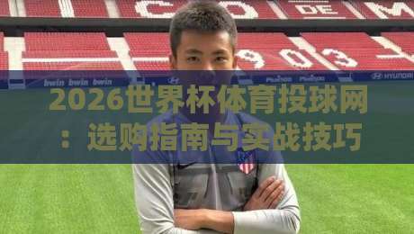 2026世界杯体育投球网:选购指南与实战技巧【必看】 2026世界杯体育投球网:选购指南与实战技巧【必看】