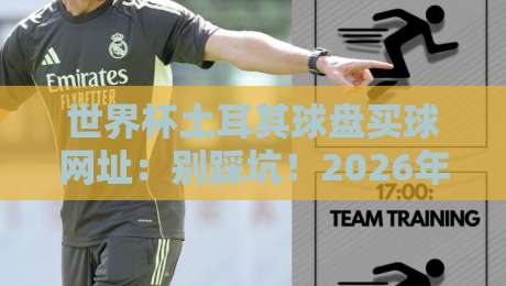 世界杯土耳其球盘买球网址:别踩坑!2026年最新骗局揭秘与避险指南 世界杯土耳其球盘买球网址:别踩坑!2026年最新骗局揭秘与避险指南