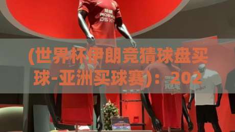 (世界杯伊朗竞猜球盘买球-亚洲买球赛):2026年亚洲买球赛新趋势与伊朗队竞猜攻略 (世界杯伊朗竞猜球盘买球-亚洲买球赛):2026年亚洲买球赛新趋势与伊朗队竞猜攻略