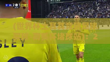 (世界杯土耳其竞猜足球买球-南美杯堵球站):2026年想玩转南美杯?这些冷门门道你得知道 (世界杯土耳其竞猜足球买球-南美杯堵球站):2026年想玩转南美杯?这些冷门门道你得知道