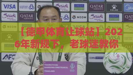 【德甲体育让球站】2026年新规下，老球迷教你避开这些坑