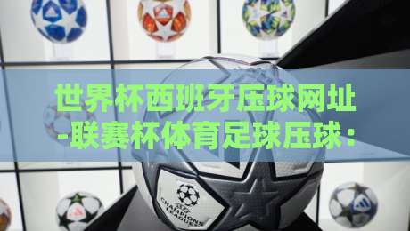 世界杯西班牙压球网址-联赛杯体育足球压球:2026球迷必知的三大趋势 世界杯西班牙压球网址-联赛杯体育足球压球:2026球迷必知的三大趋势
