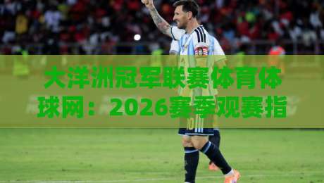 大洋洲冠军联赛体育体球网:2026赛季观赛指南与投注技巧(大洋洲冠军联赛) 大洋洲冠军联赛体育体球网:2026赛季观赛指南与投注技巧(大洋洲冠军联赛)