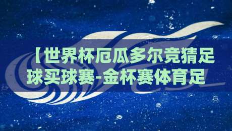 【世界杯厄瓜多尔竞猜足球买球赛-金杯赛体育足球进球】!2026年这些热门看点你必须知道 【世界杯厄瓜多尔竞猜足球买球赛-金杯赛体育足球进球】!2026年这些热门看点你必须知道