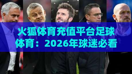 火狐体育充值平台足球体育:2026年球迷必看的充值指南与避坑技巧 火狐体育充值平台足球体育:2026年球迷必看的充值指南与避坑技巧