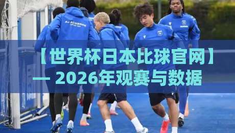 【世界杯日本比球官网】— 2026年观赛与数据查询全攻略 【世界杯日本比球官网】— 2026年观赛与数据查询全攻略