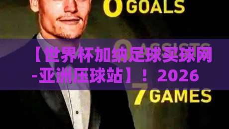 【世界杯加纳足球买球网-亚洲压球站】!2026年加纳队世界杯征程全解析 【世界杯加纳足球买球网-亚洲压球站】!2026年加纳队世界杯征程全解析