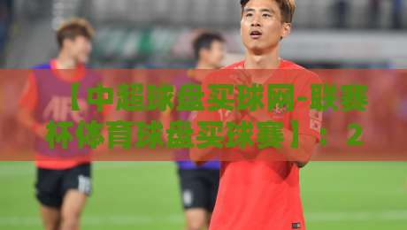 【中超球盘买球网-联赛杯体育球盘买球赛】：2026年球迷必看的买球赛攻略与业内真相