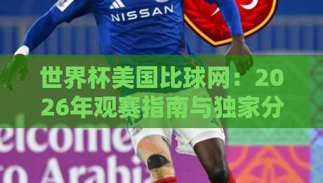 世界杯美国比球网：2026年观赛指南与独家分析