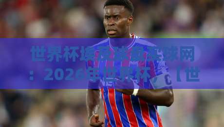 世界杯埃及球盘买球网:2026年世界杯,【世界杯埃及球盘买球网】怎么选才靠谱? 世界杯埃及球盘买球网:2026年世界杯,【世界杯埃及球盘买球网】怎么选才靠谱?