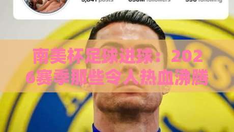 南美杯足球进球:2026赛季那些令人热血沸腾的进攻密码 南美杯足球进球:2026赛季那些令人热血沸腾的进攻密码